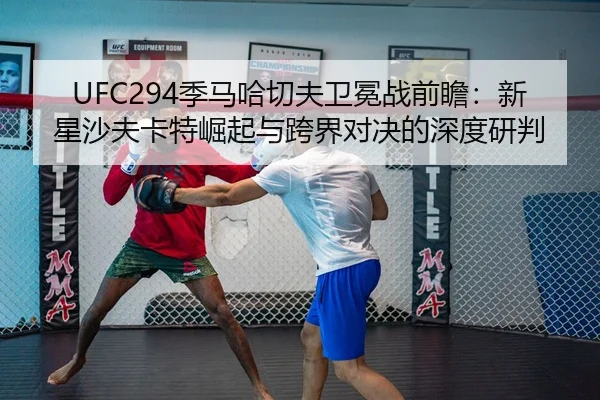 UFC294季马哈切夫卫冕战前瞻：新星沙夫卡特崛起与跨界对决的深度研判
