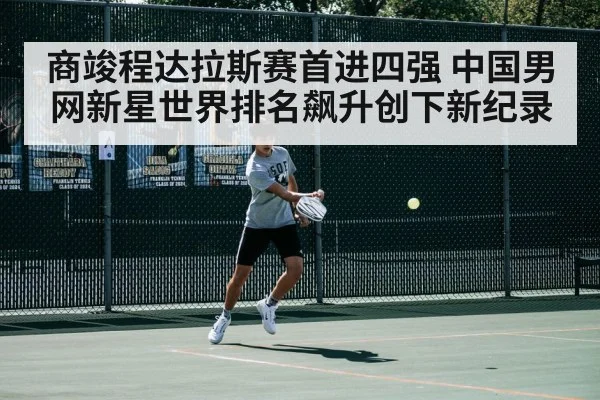 商竣程达拉斯赛首进四强 中国男网新星世界排名飙升创下新纪录