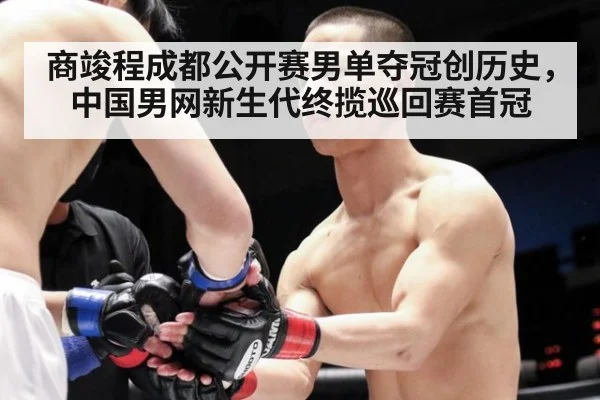 商竣程成都公开赛男单夺冠创历史，中国男网新生代终揽巡回赛首冠